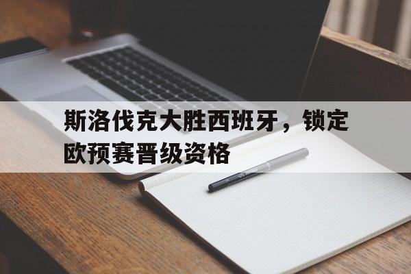 斯洛伐克大胜西班牙，锁定欧预赛晋级资格的简单介绍